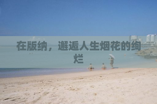 在版纳，邂逅人生烟花的绚烂