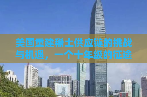 美国重建稀土供应链的挑战与机遇，一个十年级的征途