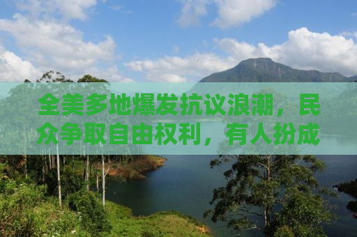 全美多地爆发抗议浪潮，民众争取自由权利，有人扮成自由女神表达心声