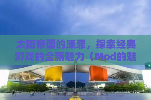 太阳帝国的原罪，探索经典游戏的全新魅力（Mod的魅力）
