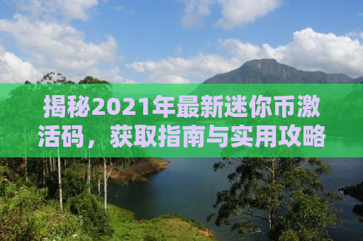 揭秘2021年最新迷你币激活码，获取指南与实用攻略