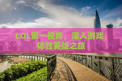 LOL第一视角，深入游戏，体验英雄之旅