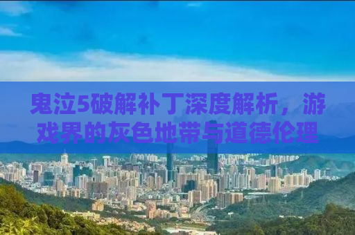 鬼泣5破解补丁深度解析，游戏界的灰色地带与道德伦理的探讨
