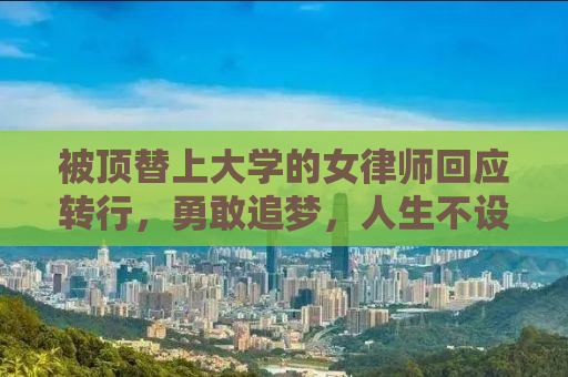 被顶替上大学的女律师回应转行，勇敢追梦，人生不设限