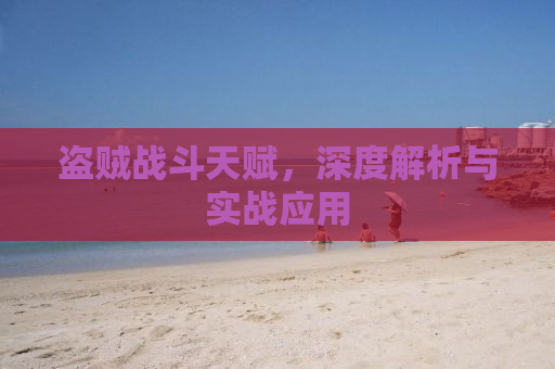 盗贼战斗天赋，深度解析与实战应用
