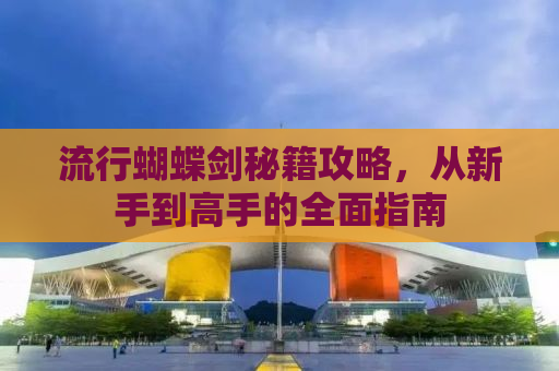 流行蝴蝶剑秘籍攻略，从新手到高手的全面指南
