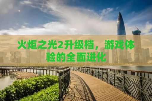 火炬之光2升级档，游戏体验的全面进化