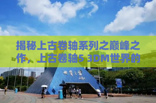 揭秘上古卷轴系列之巅峰之作，上古卷轴5 3DM世界的传奇之旅