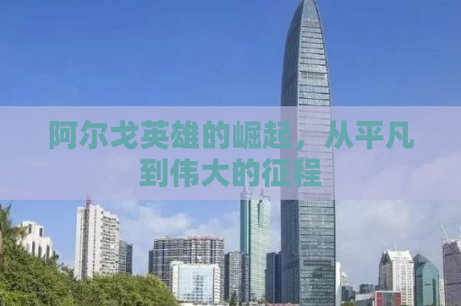 阿尔戈英雄的崛起，从平凡到伟大的征程