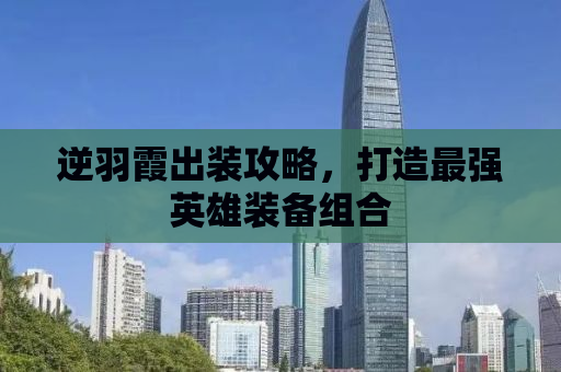 逆羽霞出装攻略，打造最强英雄装备组合