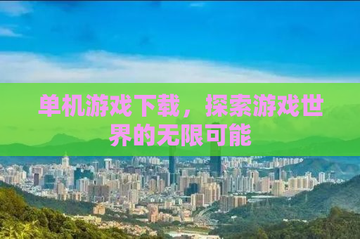 单机游戏下载，探索游戏世界的无限可能