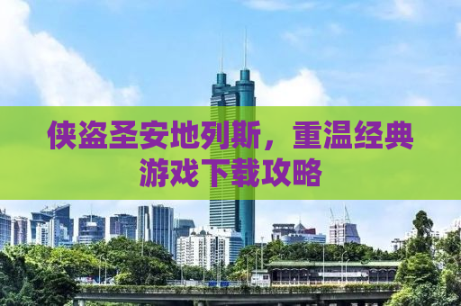 侠盗圣安地列斯，重温经典游戏下载攻略