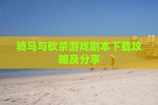 骑马与砍杀游戏剧本下载攻略及分享
