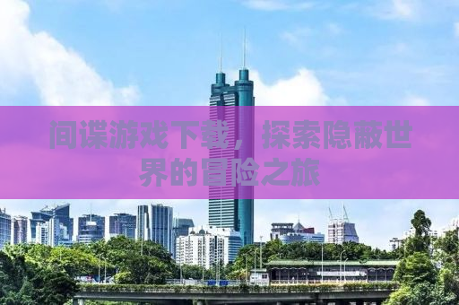 间谍游戏下载，探索隐蔽世界的冒险之旅
