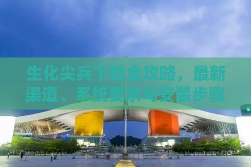 生化尖兵下载全攻略，最新渠道、系统要求与安装步骤