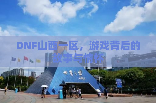 DNF山西一区，游戏背后的故事与情怀
