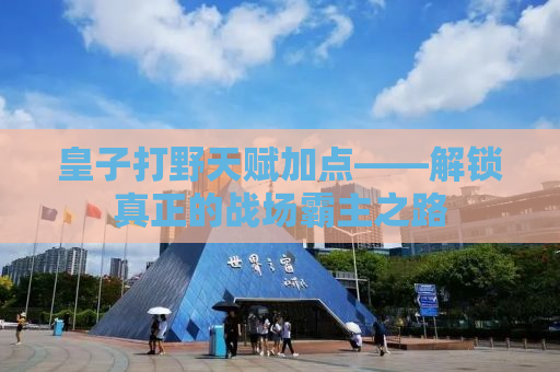 皇子打野天赋加点——解锁真正的战场霸主之路