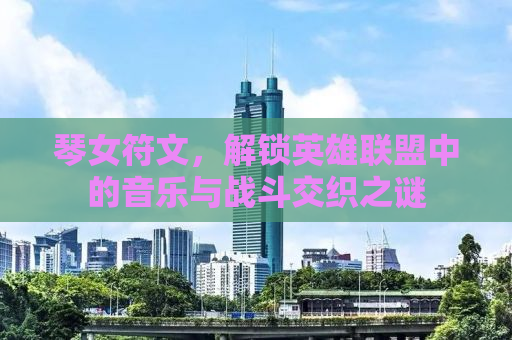 琴女符文，解锁英雄联盟中的音乐与战斗交织之谜