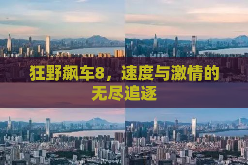 狂野飙车8，速度与激情的无尽追逐