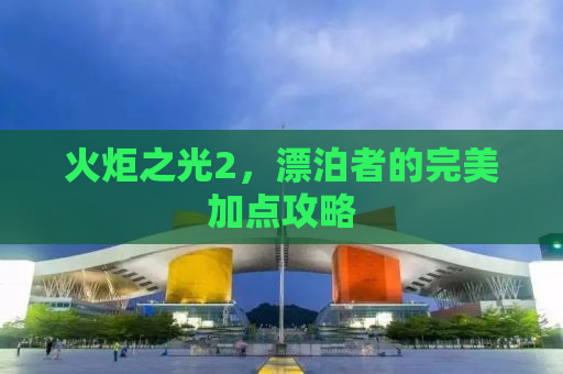 火炬之光2，漂泊者的完美加点攻略