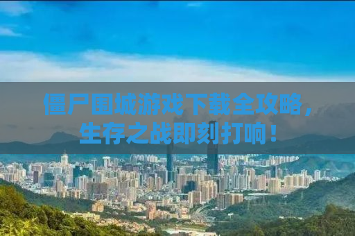 僵尸围城游戏下载全攻略，生存之战即刻打响！