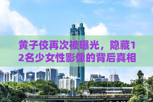 黄子佼再次被曝光，隐藏12名少女性影像的背后真相