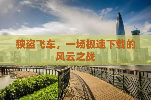 狭盗飞车，一场极速下载的风云之战