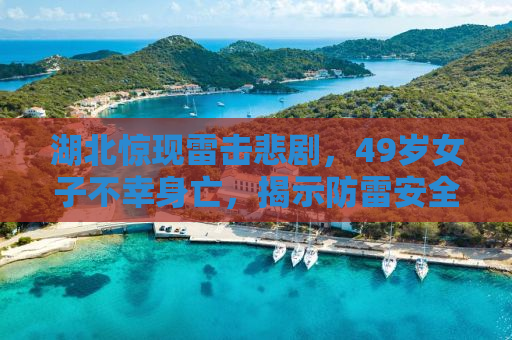 湖北惊现雷击悲剧，49岁女子不幸身亡，揭示防雷安全的紧迫性