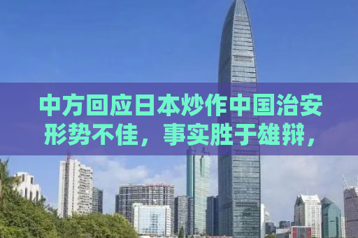 中方回应日本炒作中国治安形势不佳，事实胜于雄辩，行动证明一切