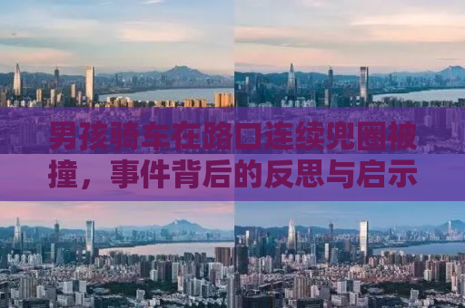 男孩骑车在路口连续兜圈被撞，事件背后的反思与启示