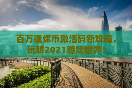 百万迷你币激活码新攻略，玩转2021游戏世界！