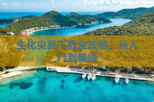 生化尖兵下载全攻略，从入门到精通