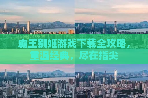 霸王别姬游戏下载全攻略，重温经典，尽在指尖