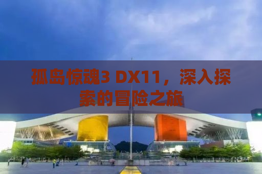 孤岛惊魂3 DX11，深入探索的冒险之旅