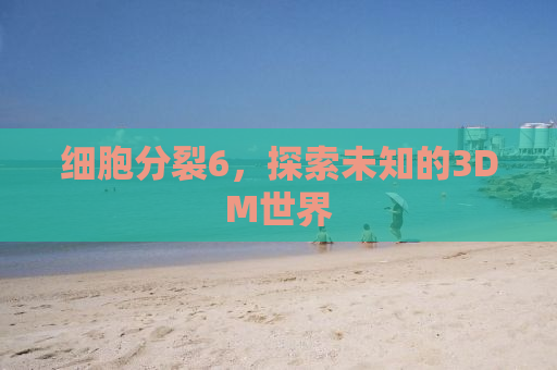 细胞分裂6，探索未知的3DM世界