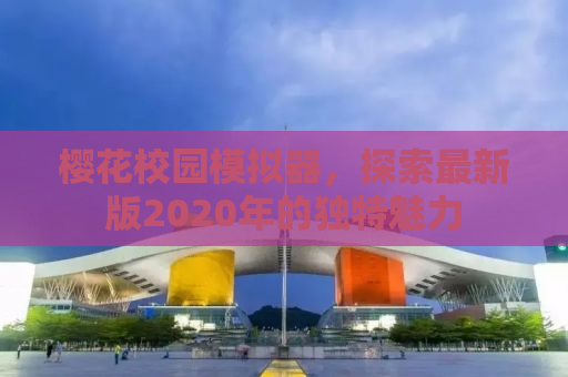 樱花校园模拟器，探索最新版2020年的独特魅力