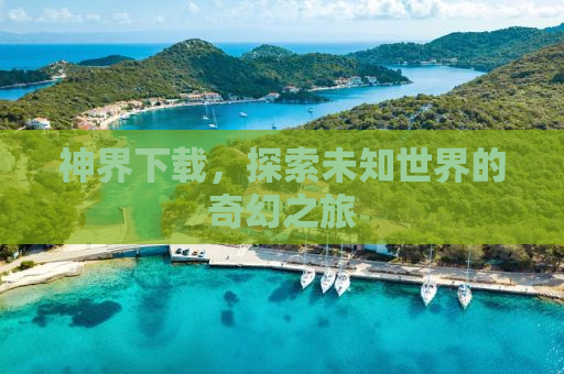 神界下载，探索未知世界的奇幻之旅