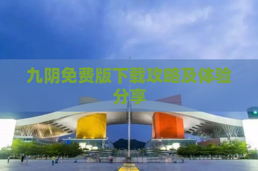 九阴免费版下载攻略及体验分享
