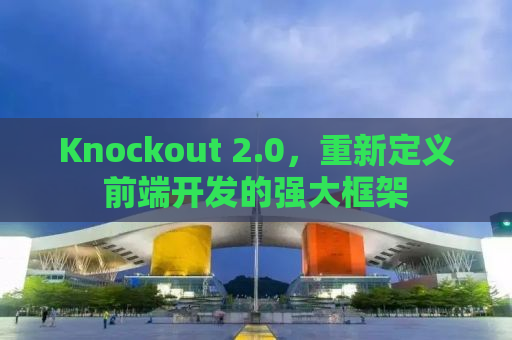 Knockout 2.0，重新定义前端开发的强大框架