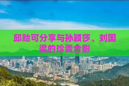 邱贻可分享与孙颖莎、刘国梁的珍贵合影