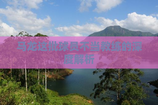 马龙这批球员不当教练的深度解析