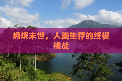 燃烧末世，人类生存的终极挑战