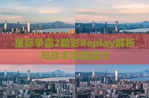 星际争霸2精彩Replay解析与战术深度探讨