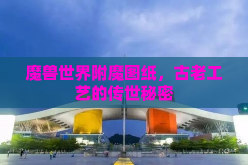 魔兽世界附魔图纸，古老工艺的传世秘密