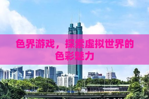 色界游戏，探索虚拟世界的色彩魅力