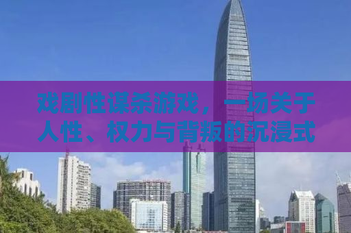 戏剧性谋杀游戏，一场关于人性、权力与背叛的沉浸式体验