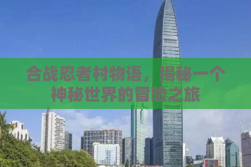 合战忍者村物语，揭秘一个神秘世界的冒险之旅