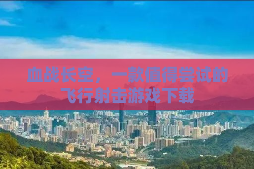 血战长空，一款值得尝试的飞行射击游戏下载