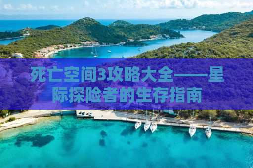 死亡空间3攻略大全——星际探险者的生存指南