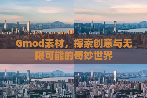 Gmod素材，探索创意与无限可能的奇妙世界